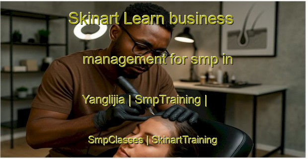 Skinart Learn business management for smp in Yanglijia | SmpTraining | SmpClasses | SkinartTraining-China
